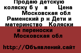 Продаю детскую коляску б/у 2 в 1 › Цена ­ 7 000 - Московская обл., Раменский р-н Дети и материнство » Коляски и переноски   . Московская обл.